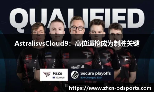 AstralisvsCloud9：高位逼抢成为制胜关键