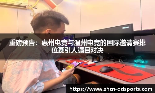 重磅预告：惠州电竞与温州电竞的国际邀请赛排位赛引人瞩目对决