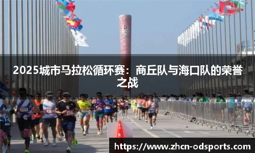 2025城市马拉松循环赛：商丘队与海口队的荣誉之战